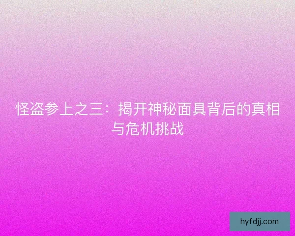 怪盗参上之三：揭开神秘面具背后的真相与危机挑战